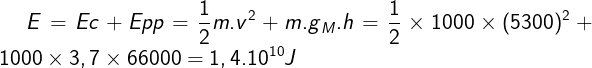 \fn_cm \large E=Ec+Epp=\frac{1}{2}m.v^{2}+m.g{_{M}}.h =\frac{1}{2}\times 1000\times (5300)^{2}+1000\times3,7\times 66 000 = 1,4.10^{10} J